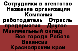 Сотрудники в агентство › Название организации ­ Компания-работодатель › Отрасль предприятия ­ Другое › Минимальный оклад ­ 30 000 - Все города Работа » Вакансии   . Красноярский край,Железногорск г.